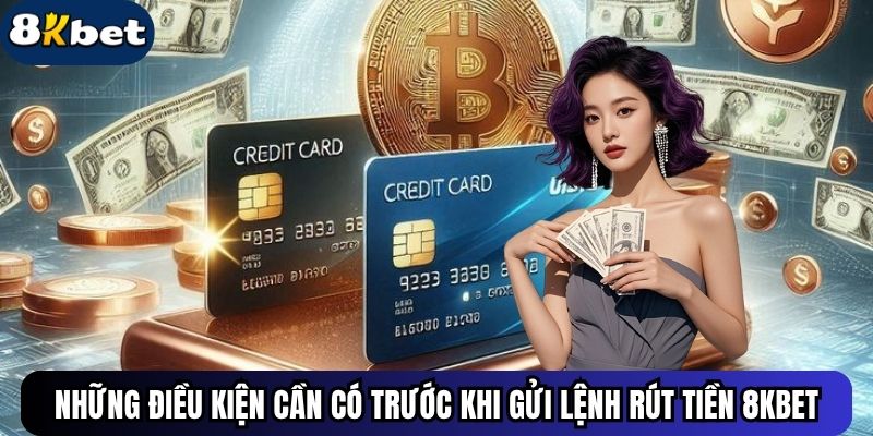 Điều kiện cần có trước khi gửi lệnh rút tiền 8KBET